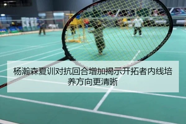 杨瀚森夏训对抗回合增加揭示开拓者内线培养方向更清晰